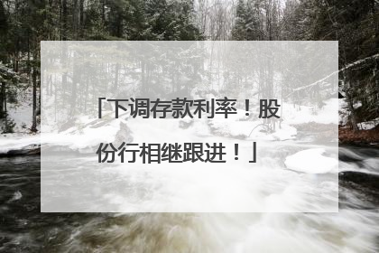 下调存款利率！股份行相继跟进！